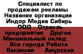 Специалист по продажам рекламы › Название организации ­ Индор Медиа Сибирь, ООО › Отрасль предприятия ­ Другое › Минимальный оклад ­ 1 - Все города Работа » Вакансии   . Амурская обл.,Благовещенск г.